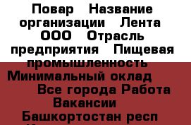 Повар › Название организации ­ Лента, ООО › Отрасль предприятия ­ Пищевая промышленность › Минимальный оклад ­ 20 000 - Все города Работа » Вакансии   . Башкортостан респ.,Караидельский р-н